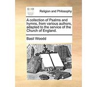 A Collection Of Psalms And Hymns, From Various Authors, Adapted To The Service Of The Church Of England.