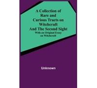 A Collection Of Rare And Curious Tracts On Witchcraft And The Second Sight; With An Original Essay On Witchcraft