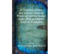 A Collection Of Rare And Curious Tracts On Witchcraft And The Second Sight; With An Original Essay On Witchcraft.