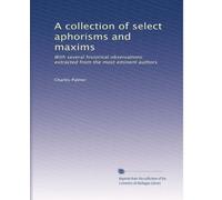 A collection of select aphorisms and maxims: With several historical observations: extracted from the most eminent authors