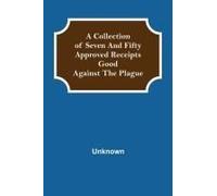 A Collection Of Seven And Fifty Approved Receipts Good Against The Plague