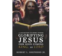 A Collection of Short Stories Glorifying JESUS, Our Soon Coming King, As LORD
