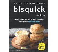 A Collection of Simple Bisquick Recipes: Unlock The Secret of Fast Cooking with These Bisquick Ideas