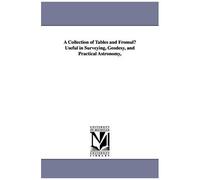 A Collection Of Tables And Fromulu Useful In Surveying, Geodesy, And Practical Astronomy,