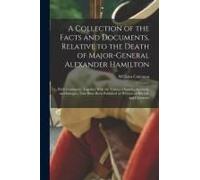 A Collection Of The Facts And Documents, Relative To The Death Of Major-General Alexander Hamilton: With Comments, Together With The Various Orations,