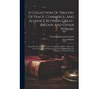 A Collection Of Treaties Of Peace, Commerce, And Alliance Between Great-Britain And Other Powers: From The Year 1619 To 1734: To Which Is Added, A Dis