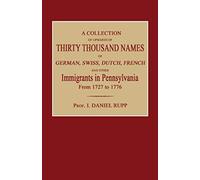 A Collection Of Upwards Of Thirty Thousand Names Of German, Swiss, Dutch, French And Other Immigrants In Pennsylvania From 1727 To 1776