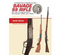 A Collector's Guide To The Savage 99 Rifle And Its Predecessors, The Model 1895 And 1899