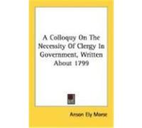 A Colloquy on the Necessity of Clergy in Government, Written about 1799 Morse, Anson Ely (Auteur)