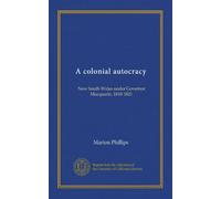 A colonial autocracy: New South Wales under Governor Macquarie, 1810-1821