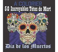 A Colorier 50 incroyables Têtes de Mort Dia de los Muertos: Coloriage Adulte | 50 dessins le jour des morts | Mandalas Crânes sugar skull | Format carré 21,6x21,6 cm