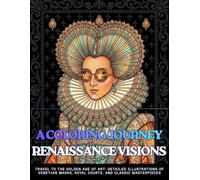 A COLORING JOURNEY RENAISSANCE VISIONS A Coloring Book Featuring 60 Designs of Renaissance Fashion, Architecture and Inventions: Travel to the Golden ... Masks, Royal Courts, and Classic Masterpieces