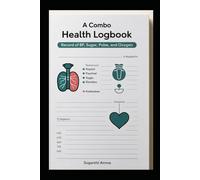 A COMBO HEALTH LOG BOOK: BLOOD PRESSURE,BLOOD SUGAR, BLOOD OXYGEN LEVEL.