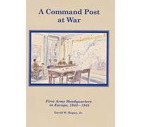 A Command Post at War: First Army Headquarters in Europe, 1943-1945