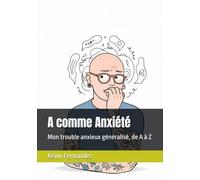 A comme Anxiété: Mon trouble anxieux généralisé, de A à Z