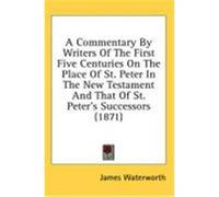 A Commentary by Writers of the First Five Centuries on the Place of St. Peter in the New Testament and That of St. Peter's Successors (1871) Waterworth, James (Auteur)