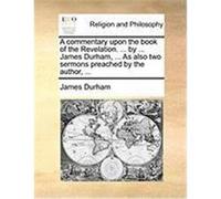 A Commentary Upon the Book of the Revelation. ... by ... James Durham, ... as Also Two Sermons Preached by the Author, ... Durham, James (Auteur)