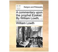 A Commentary Upon The Prophet Ezekiel. By William Lowth, ...