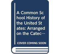 A Common School History of the United States: Arranged on the Catechetical Plan: to Which Are Added, the Declaration of Independence, and the ... States, With Questions and Explanations.