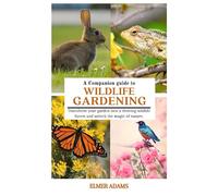 A COMPANION GUIDE TO WILDLIFE GARDENING: Transform your garden into a thriving wildlife haven and unlock the magic of nature