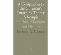 A Companion to the Christian's Pattern by Thomas À Kempis: Spiritual Thoughts and His Life