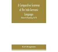 A Comparative Grammar Of The Indo-Germanic Languages. A Concise Exposition Of The History Of Sanskrit, Old Iranian (Avestic And Old Persian), Old Armenian, Greek, Latin. Umbro-Samnitic, Old Irish, Got