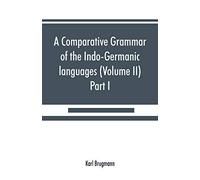 A Comparative Grammar Of The Indo-Germanic Languages. A Concise Exposition Of The History Of Sanskrit, Old Iranian (Avestic And Old Persian) Old Armenian, Old Greek, Latin, Umbrian-Samnitic, Old Irish
