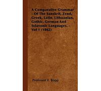 A Comparative Grammar - Of The Sanskrit, Zend, Greek, Latin, Lithuanian, Gothic, German And Sclavonic Languages. - Vol 1 (1862)