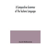 A Comparative Grammar Of The Teutonic Languages. Being At The Same Time A Historical Grammar Of The English Language. And Comprising Gothic, Anglo-Saxon, Early English, Modern English, Icelandic (Old 