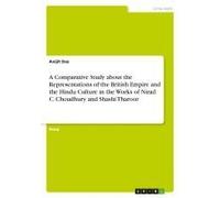 A Comparative Study About The Representations Of The British Empire And The Hindu Culture In The Works Of Nirad C. Choudhury And Shashi Tharoor