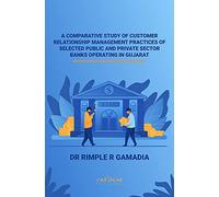 A COMPARATIVE STUDY OF CUSTOMER RELATIONSHIP MANAGEMENT PRACTICES OF SELECTED PUBLIC AND PRIVATE SECTOR BANKS OPERATING IN GUJARAT