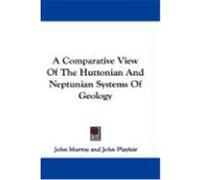 A Comparative View of the Huttonian and Neptunian Systems of Geology Murray, John (Auteur)