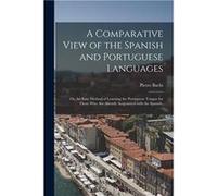 A Comparative View of the Spanish and Portuguese Languages or An Easy Method of Learning the Portuguese Tongue for Those Who Are Already Acquainted With t Pietro 17871853 BachiPietro 17871853 Bachi (A