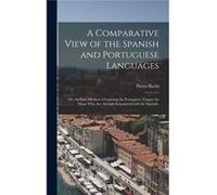 A Comparative View of the Spanish and Portuguese Languages or An Easy Method of Learning the Portuguese Tongue for Those Who Are Already Acquainted With t Pietro 17871853 BachiPietro 17871853 Bachi (A