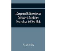 A Comparison Of Mahometism And Christianity In Their History, Their Evidence, And Their Effects