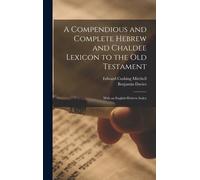A Compendious And Complete Hebrew And Chaldee Lexicon To The Old Testament: With An English-Hebrew Index