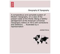 A Compendious And Complete System Of Modern Geography. Or A View Of The Present State Of The World. Being A Faithful Abridgement Of The American ... ... Illustrated By A Representation
