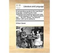 A Compendious Guide to the Low-Dutch Language; Containing the Most Necessary and Essential Grammar-Rules, ... = Korte Wegwyzer Der. Nederduytsche Ta Sewel, William (Auteur)