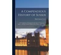 A Compendious History Of Sussex: Topographical, Archæological & Anecdotical. Containing An Index To The First Twenty Volumes Of The "Sussex Archæologi