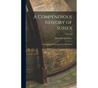 A Compendious History Of Sussex: Topographical, Archæological & Anecdotical; Volume I