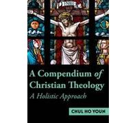 A Compendium Of Christian Theology A Holistic Approach