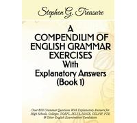 A COMPENDIUM OF ENGLISH GRAMMAR EXERCISES With Explanatory Answers Book 1: Over 800 Grammar Questions With Explanatory Answers for High Schools, ... PTE & Other English Examination Candidates