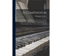A Compendium or Introduction to Practical Music. In Five Parts. Teaching by a New and Easy Method. I. The Rudiments of Song. II. The Principles of Composi Creative Media Partners LLCCreative Media Par