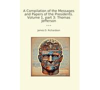 A Compilation of the Messages and Papers of the Presidents. Volume 1, part 3: Thomas Jefferson