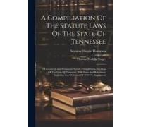 A Compiliation Of The Statute Laws Of The State Of Tennessee: Of A General And Permanent Nature, Compiled On The Basis Of The Code Of Tennessee, With