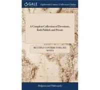 A Compleat Collection of Devotions Both Publick and Private Taken From the Apostolical Constitutions the Ancient Liturgies and the Common Prayer Book of t See Notes Multiple ContributorsSee Notes Mult
