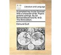 A Compleat Key to the Dunciad. with a Character of Mr. Pope's Profane Writings. by Sir Richard Blackmore Kt. M.D. the Third Edition. Curll, Edmund (Auteur)