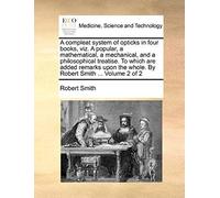 A Compleat System Of Opticks In Four Books, Viz. A Popular, A Mathematical, A Mechanical, And A Philosophical Treatise. To Which Are Added Remarks Upon The Whole. By Robert Smith ... Volume 2 Of 2