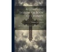 A Compleat System, Or Body Of Divinity: Both Speculative And Practical, Founded On Scripture And Reason; Volume 1
