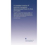 A compleat treatise of practical navigation demonstrated from it's first principles: Together with all the necessary tables. To which are added, the ... gauging;with their application to practice